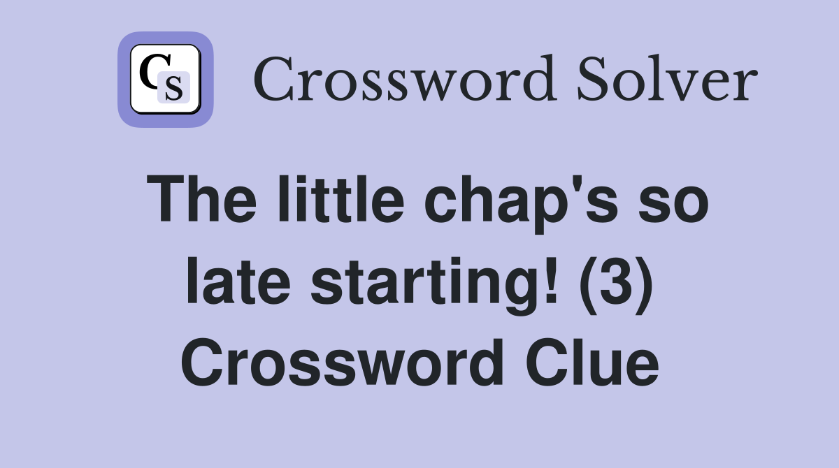 The little chap's so late starting! (3) Crossword Clue