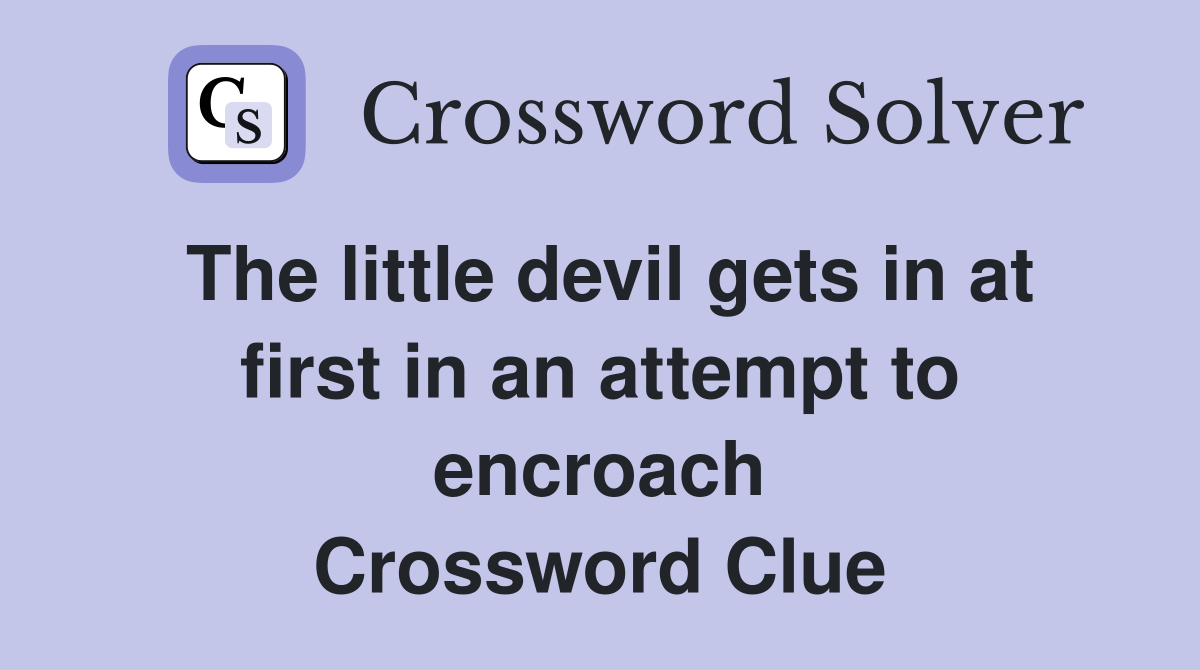 The little devil gets in at first in an attempt to encroach Crossword Clue