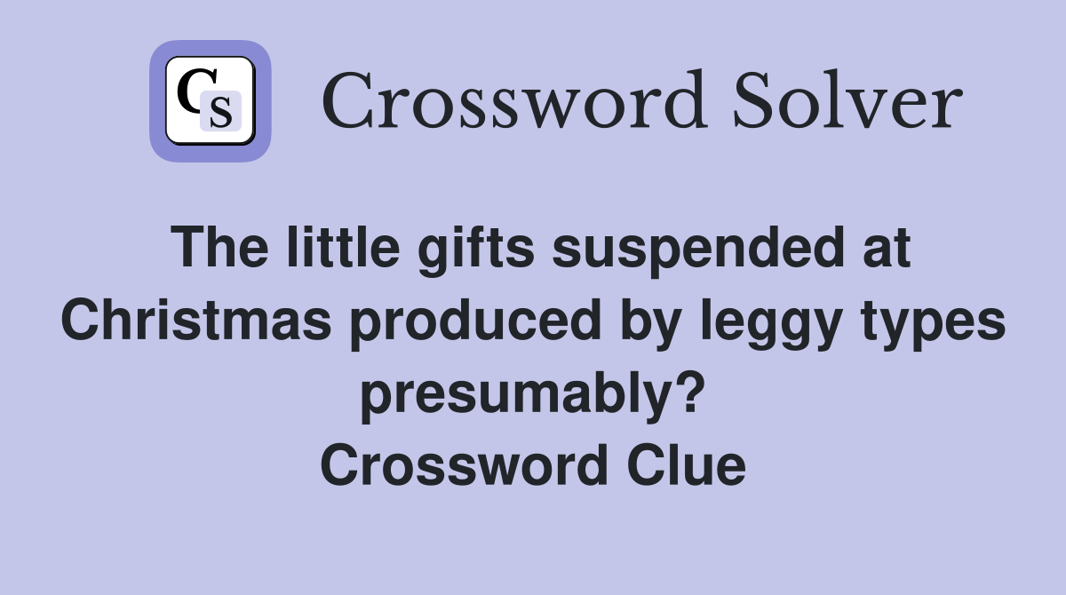 The little gifts suspended at Christmas produced by leggy types presumably? Crossword Clue