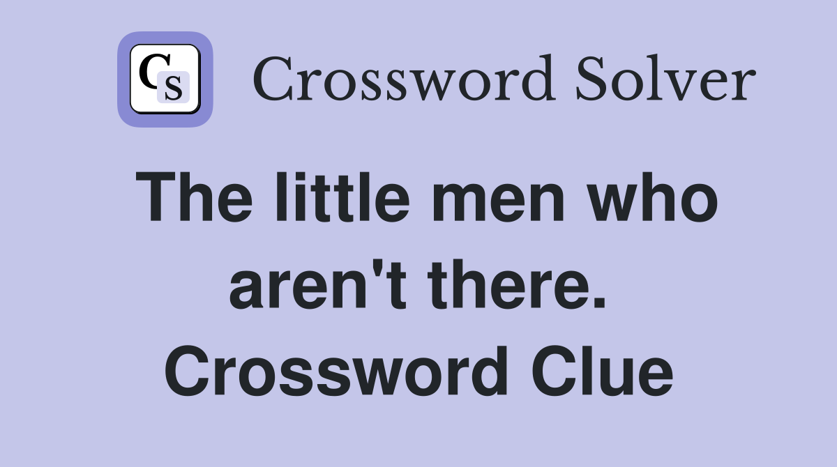 The little men who aren't there. Crossword Clue