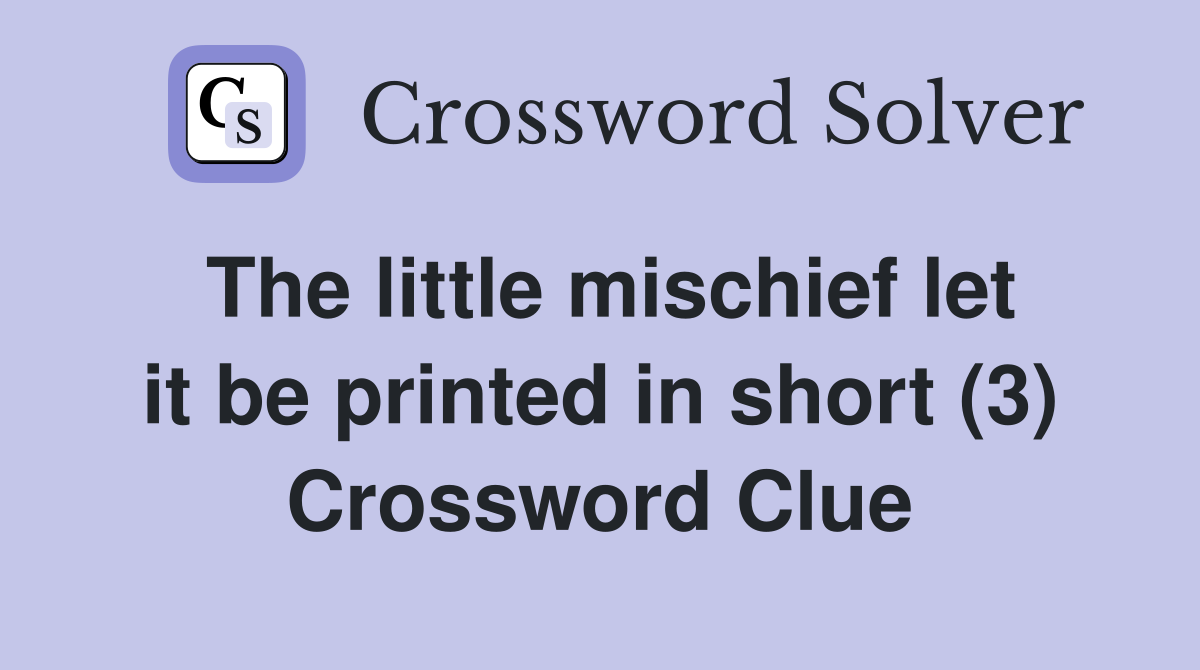 The little mischief let it be printed in short (3) Crossword Clue