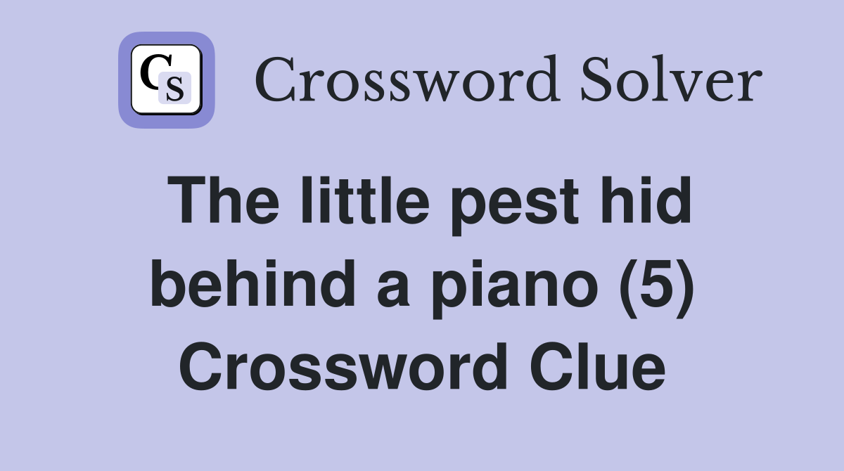 The little pest hid behind a piano (5) Crossword Clue