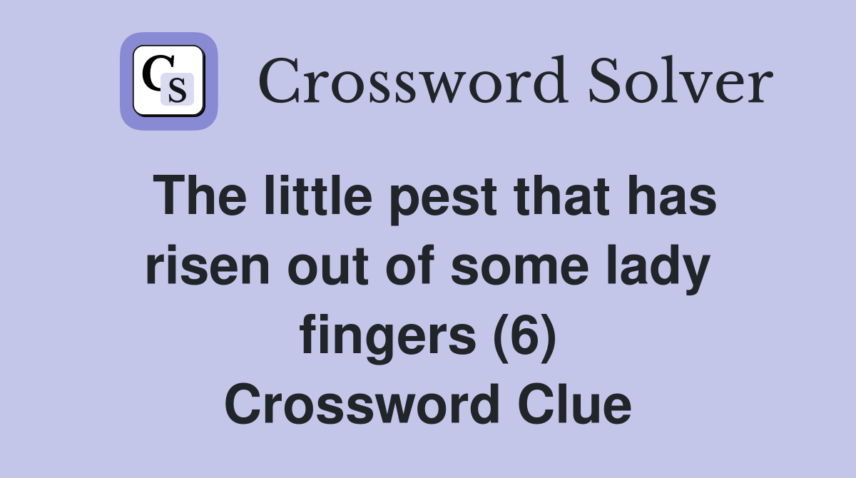 The little pest that has risen out of some lady fingers (6) Crossword Clue