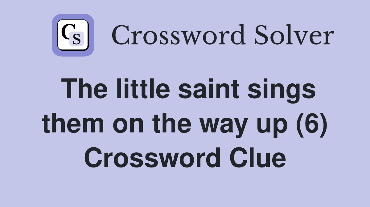 The little saint sings them on the way up (6) Crossword Clue