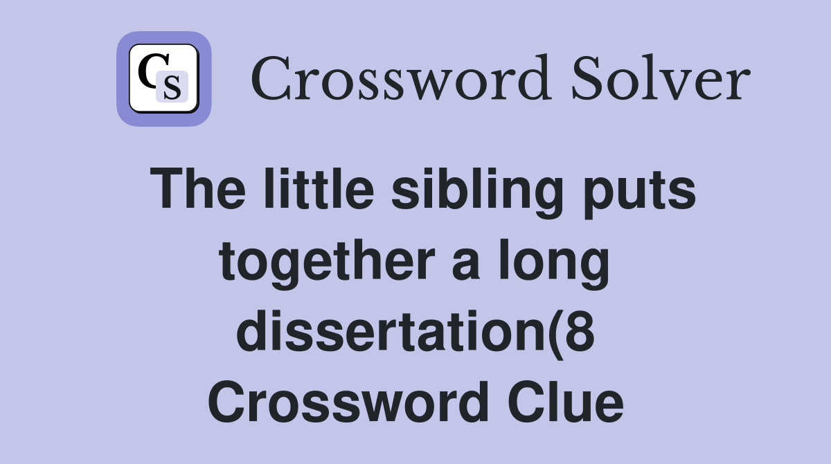 The little sibling puts together a long dissertation(8) Crossword The little sibling puts together a long dissertation(8) Crossword