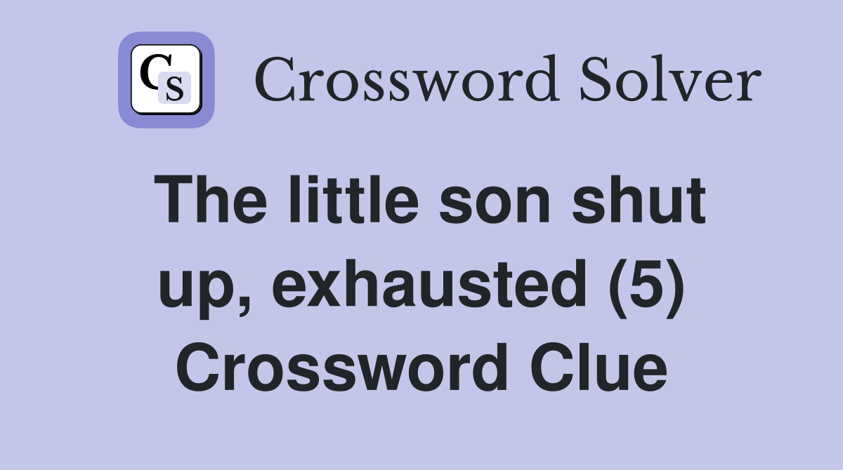 The little son shut up, exhausted (5) Crossword Clue