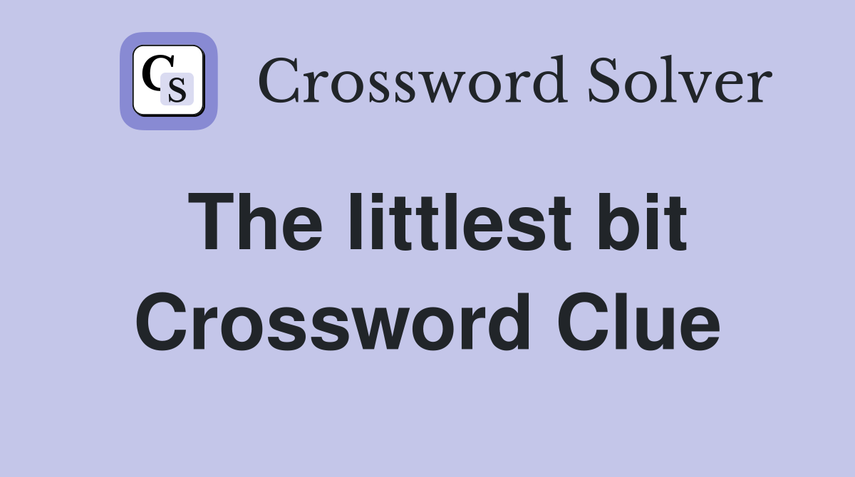 The littlest bit Crossword Clue