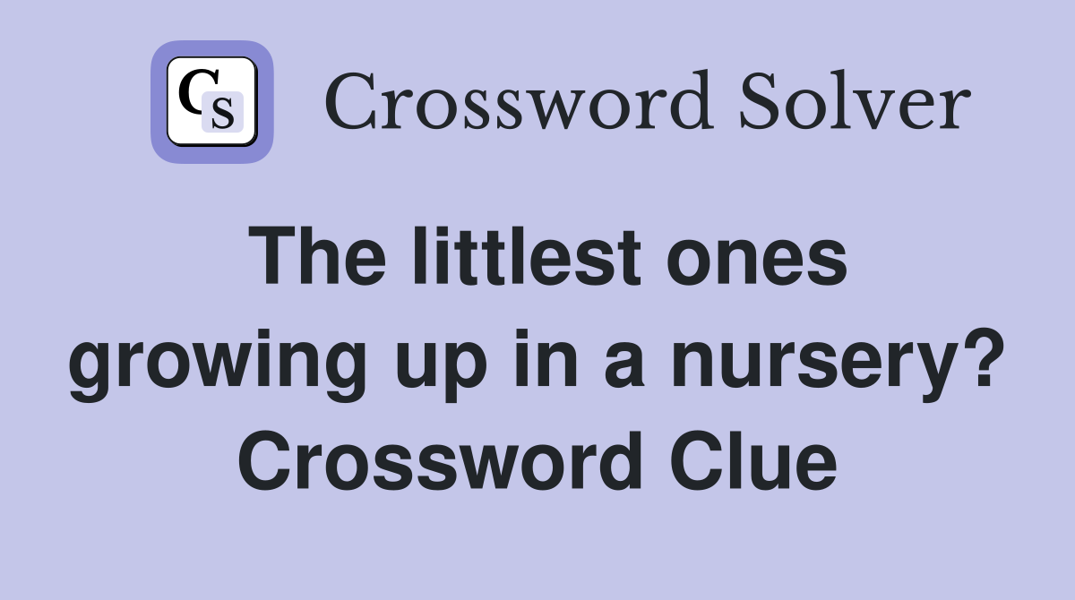 The littlest ones growing up in a nursery? Crossword Clue