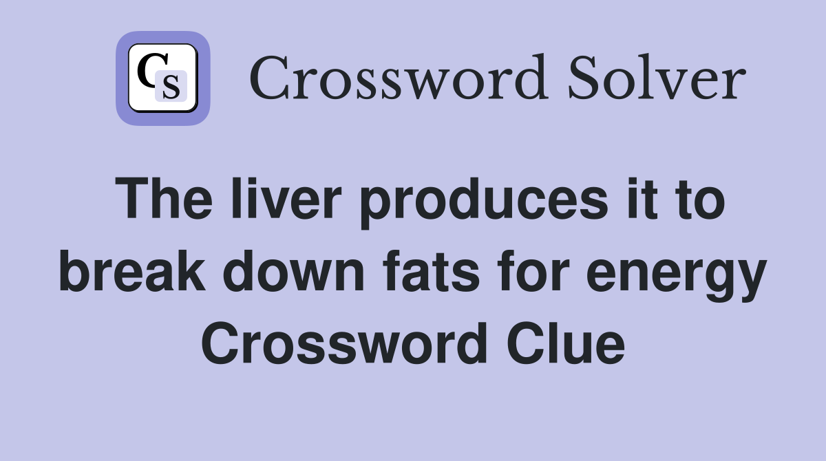 The liver produces it to break down fats for energy Crossword Clue