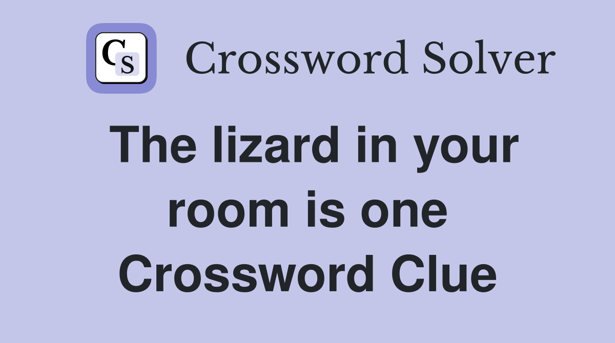 The lizard in your room is one Crossword Clue