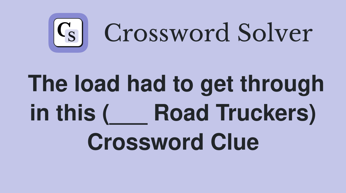 The load had to get through in this (___ Road Truckers) Crossword Clue