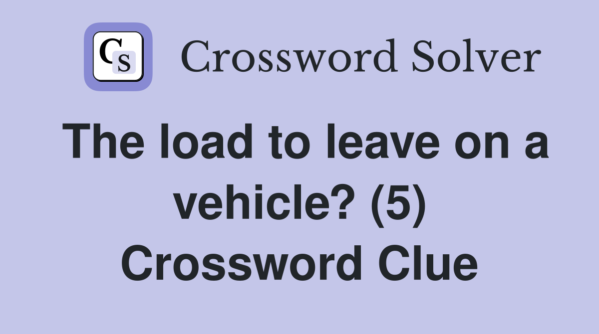 The load to leave on a vehicle? (5) Crossword Clue