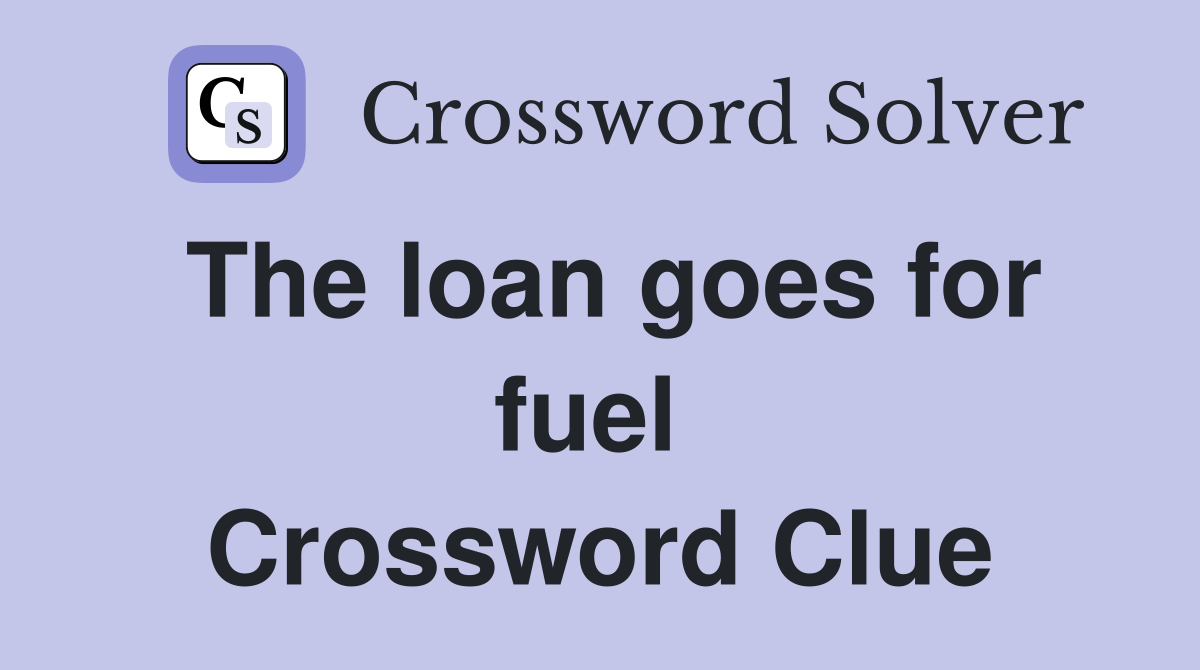 The loan goes for fuel  Crossword Clue