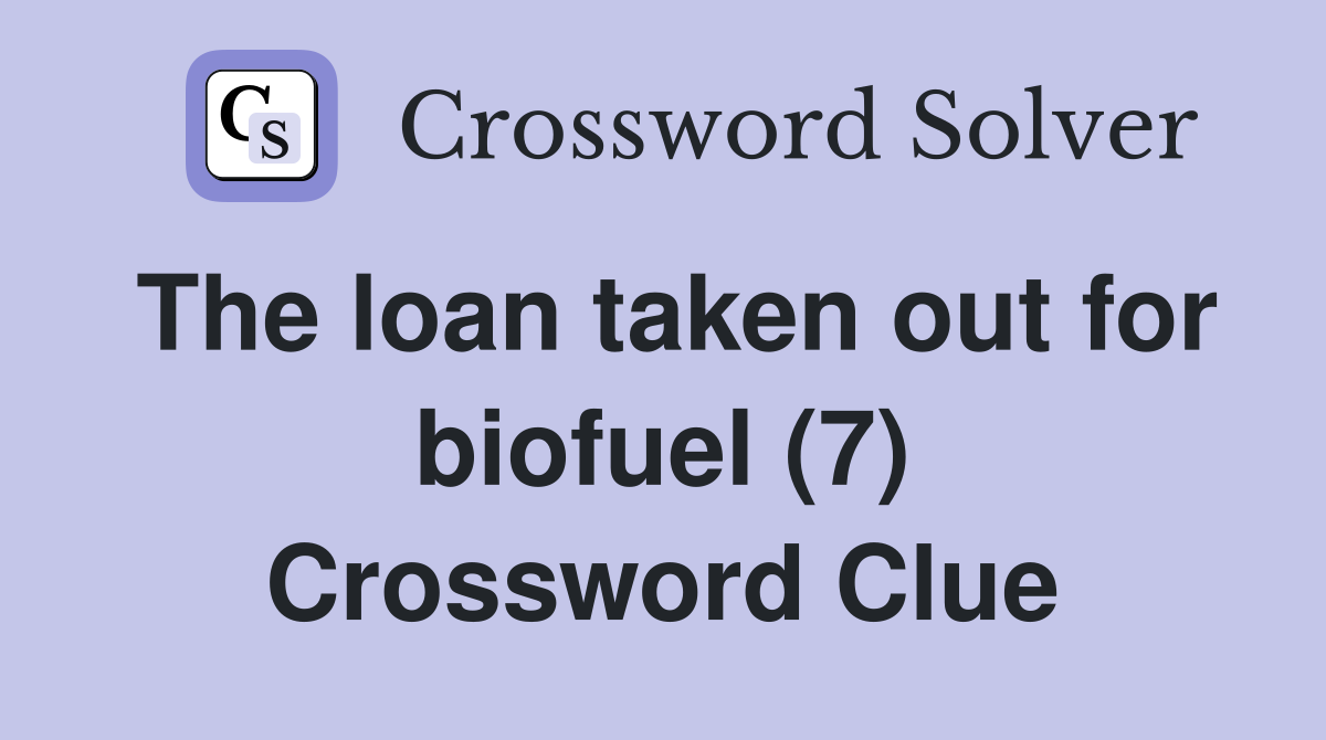 The loan taken out for biofuel (7) Crossword Clue