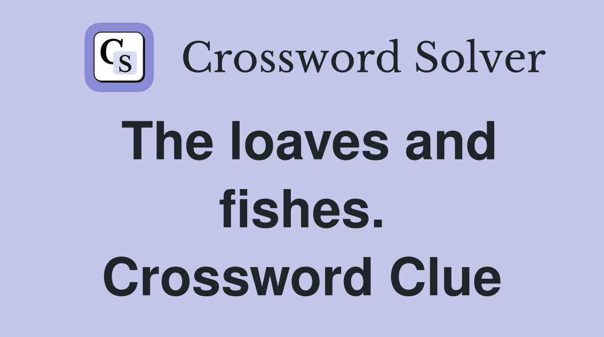 The loaves and fishes. Crossword Clue
