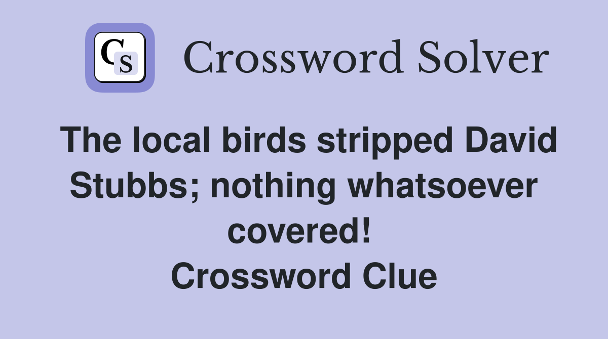 The local birds stripped David Stubbs; nothing whatsoever covered!  Crossword Clue