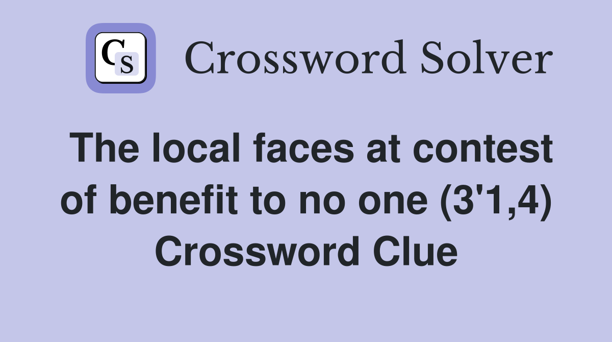 The local faces at contest of benefit to no one (3'1,4) Crossword Clue