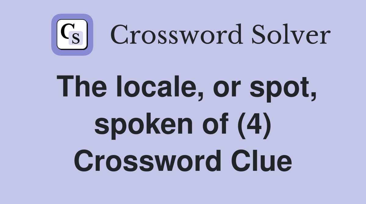 The locale, or spot, spoken of (4) Crossword Clue