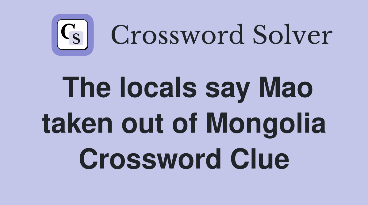 The locals say Mao taken out of Mongolia Crossword Clue