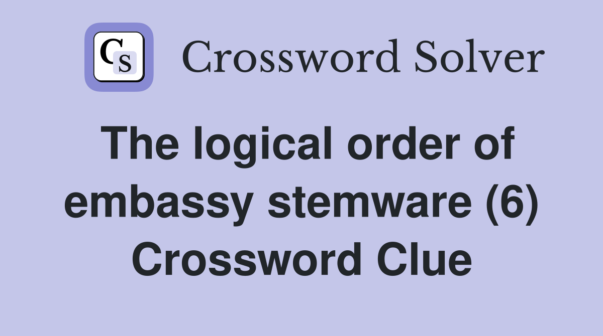 The logical order of embassy stemware (6) Crossword Clue