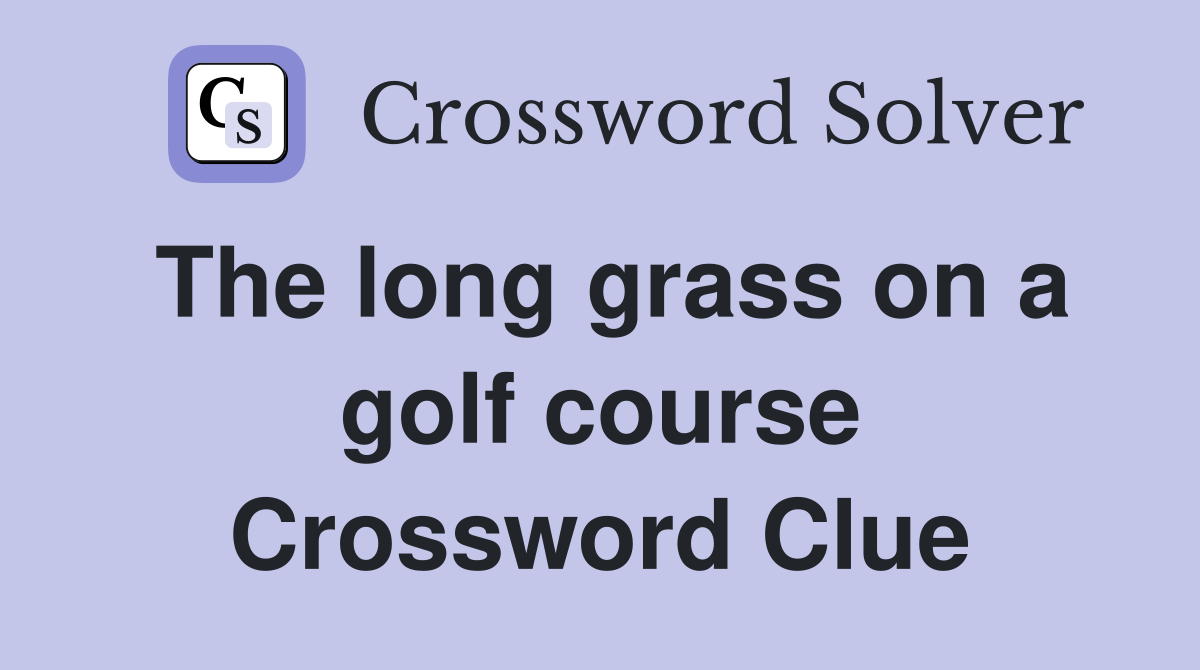The long grass on a golf course Crossword Clue
