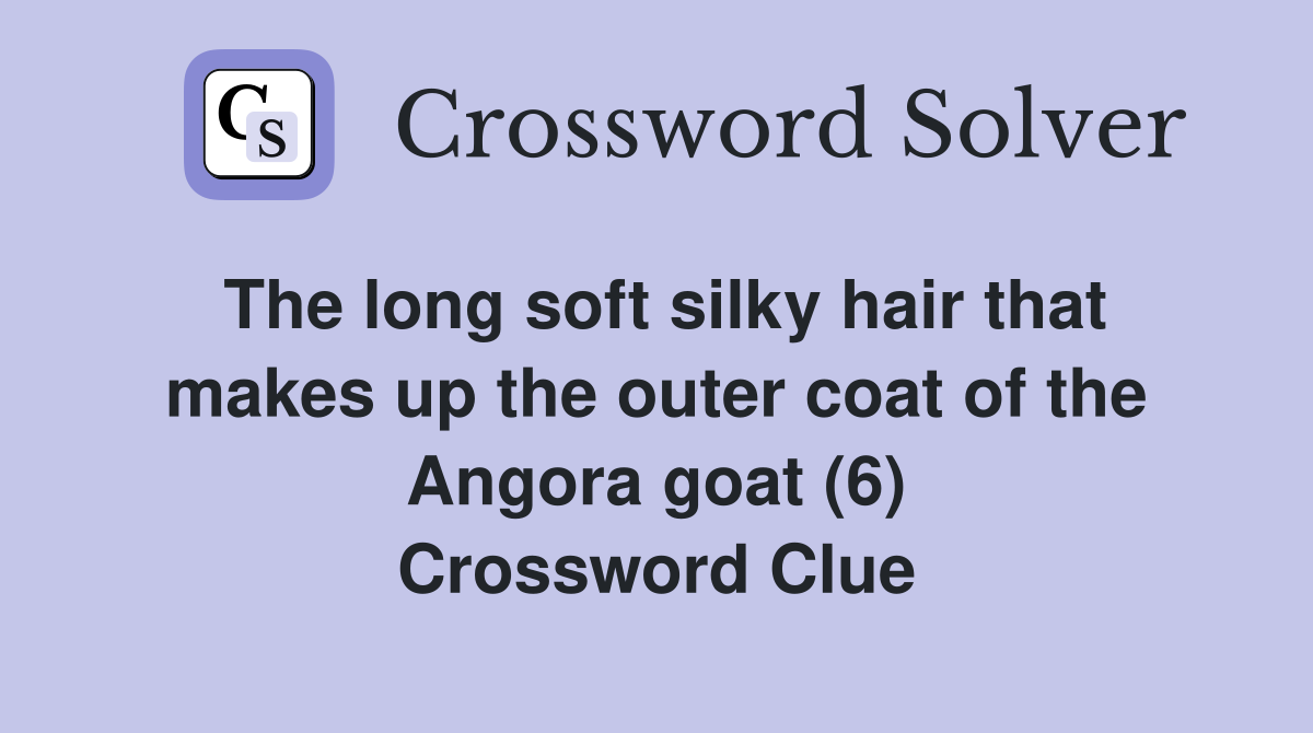 The long soft silky hair that makes up the outer coat of the Angora goat (6) Crossword Clue