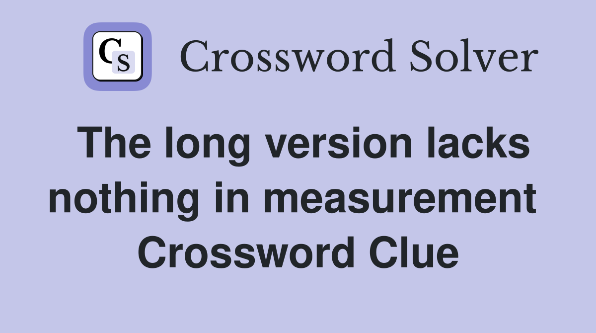 The long version lacks nothing in measurement  Crossword Clue