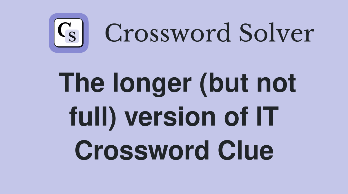 The longer (but not full) version of IT Crossword Clue