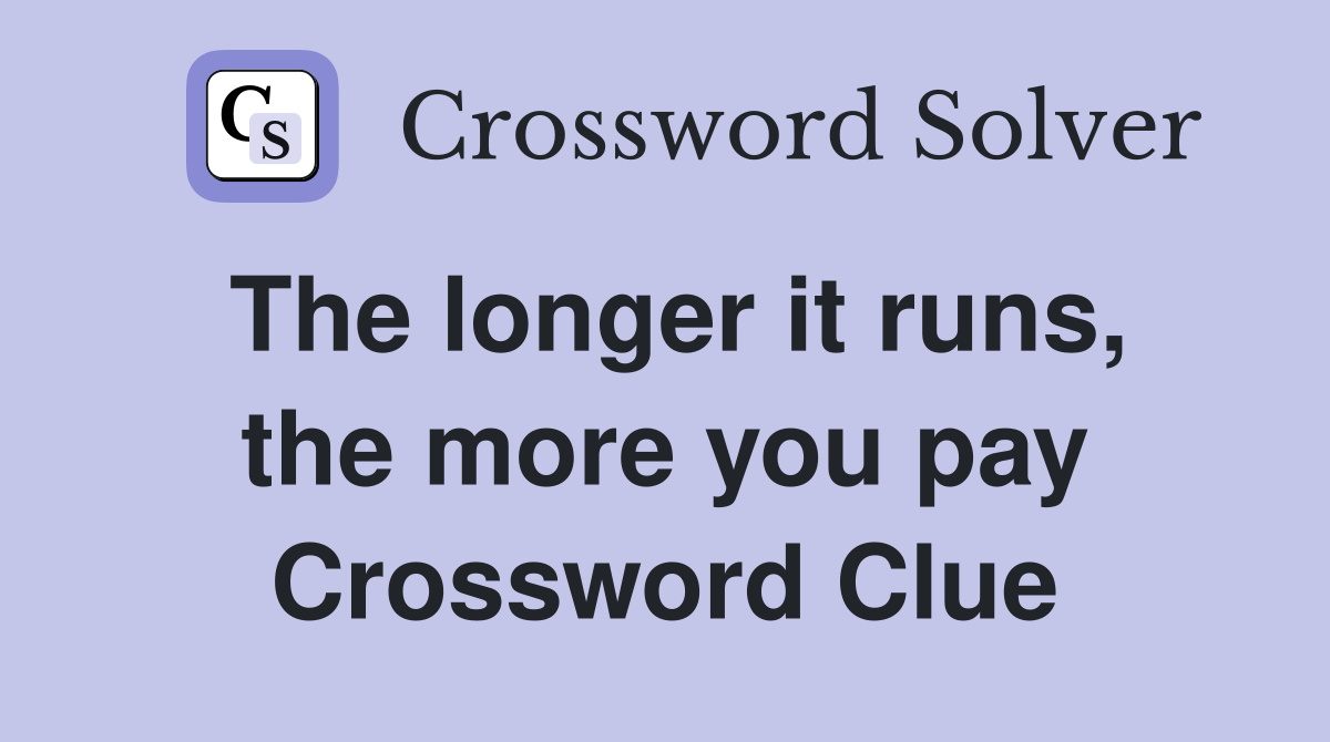 The longer it runs, the more you pay Crossword Clue