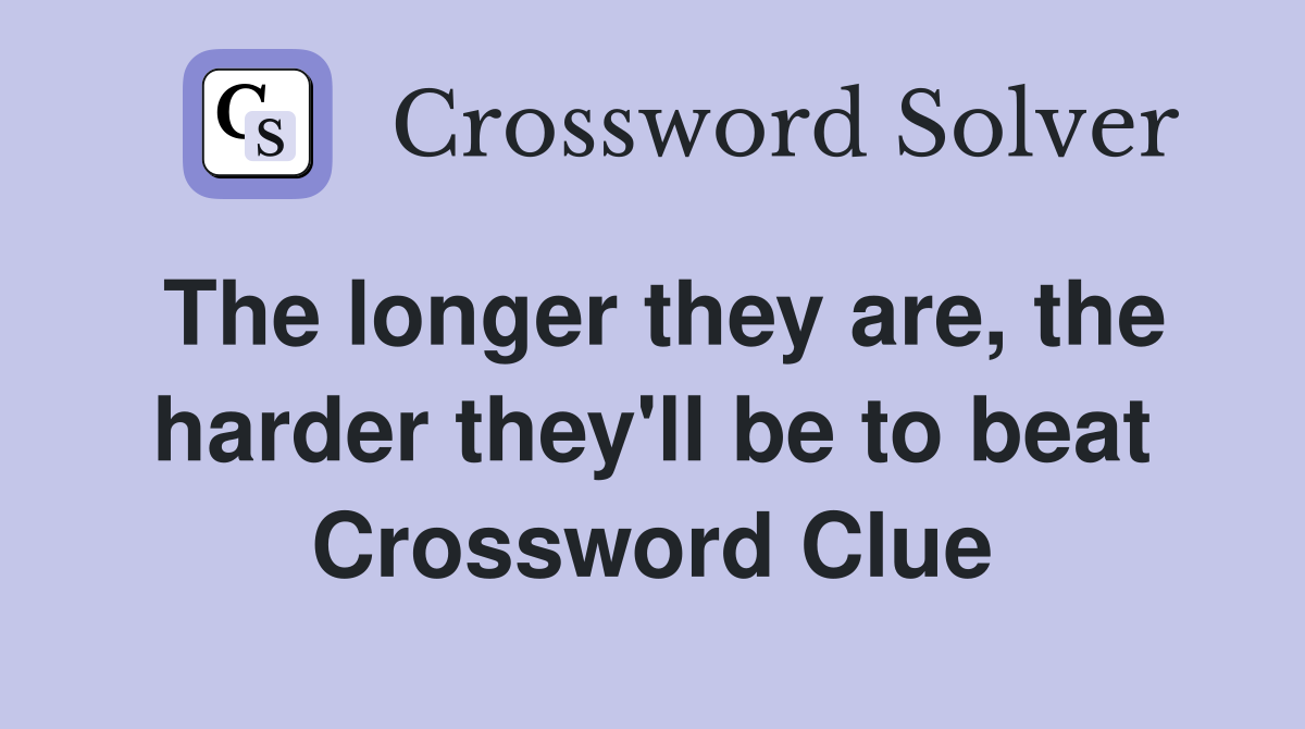 The longer they are, the harder they'll be to beat Crossword Clue