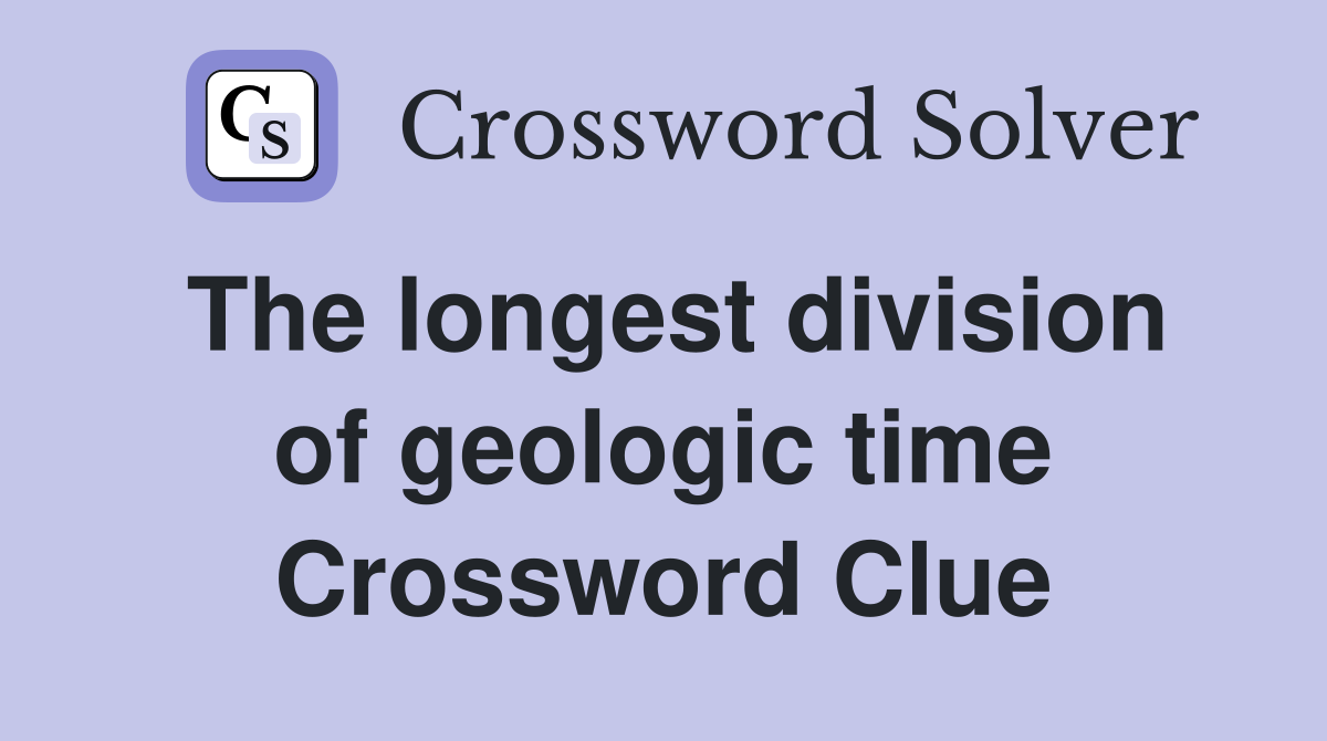 The longest division of geologic time Crossword Clue