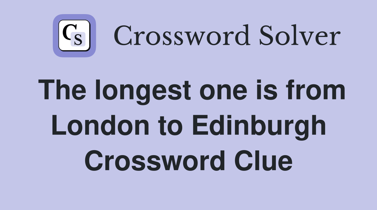 The longest one is from London to Edinburgh Crossword Clue