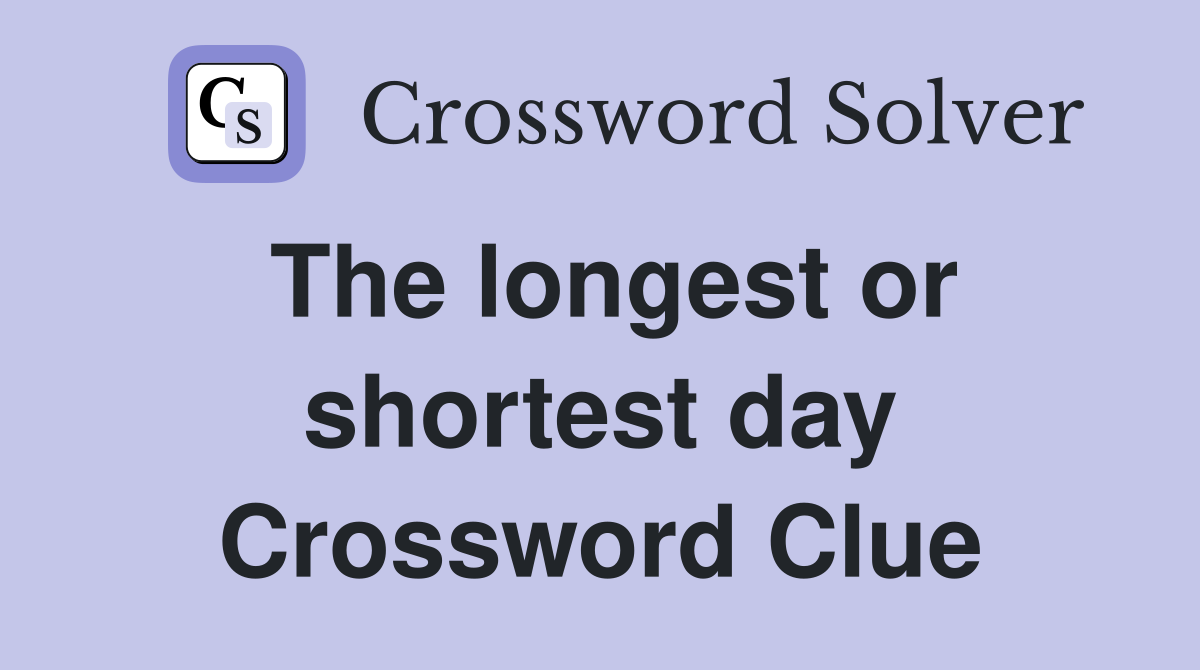 The longest or shortest day Crossword Clue
