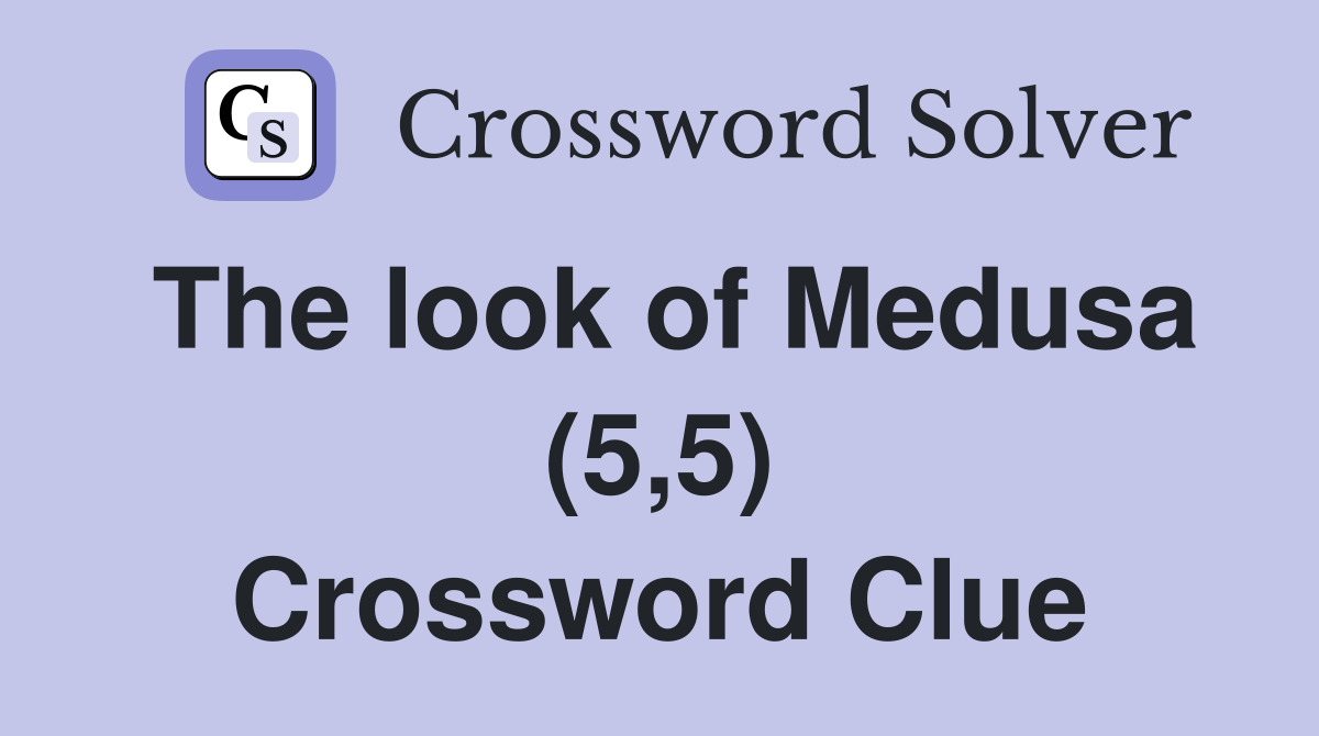 The look of Medusa (5,5) Crossword Clue