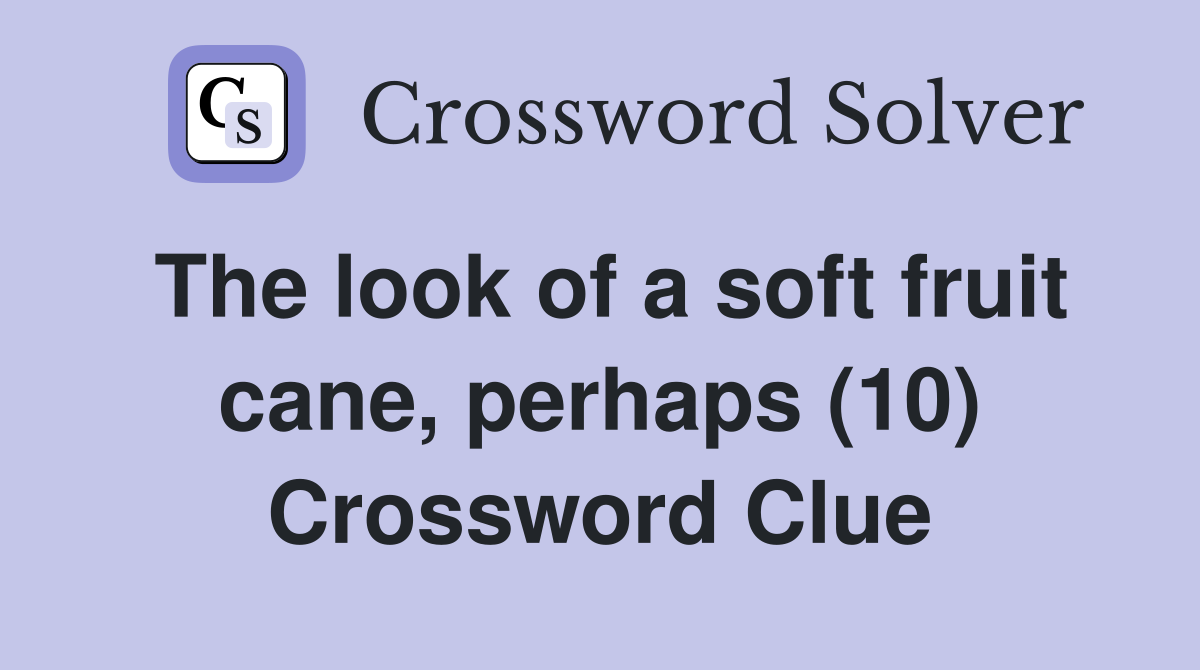 The look of a soft fruit cane, perhaps (10) Crossword Clue