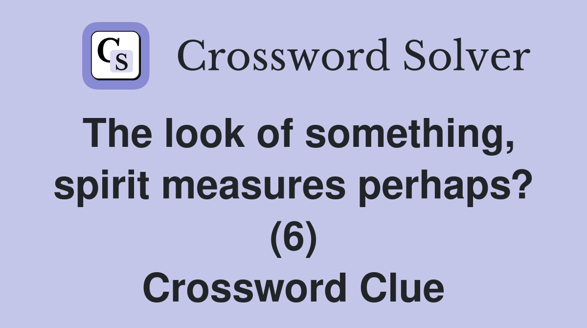 The look of something, spirit measures perhaps? (6) Crossword Clue