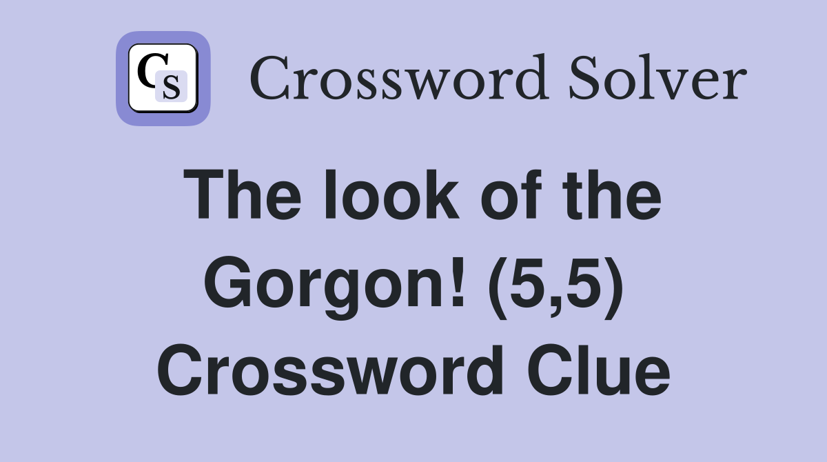 The look of the Gorgon! (5,5) Crossword Clue