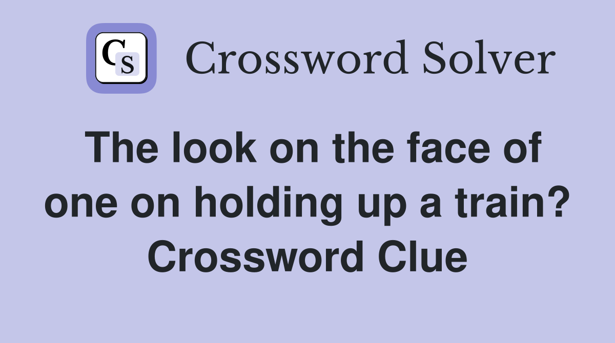 The look on the face of one on holding up a train? Crossword Clue