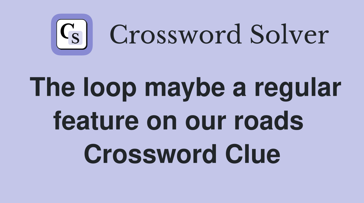 The loop maybe a regular feature on our roads  Crossword Clue