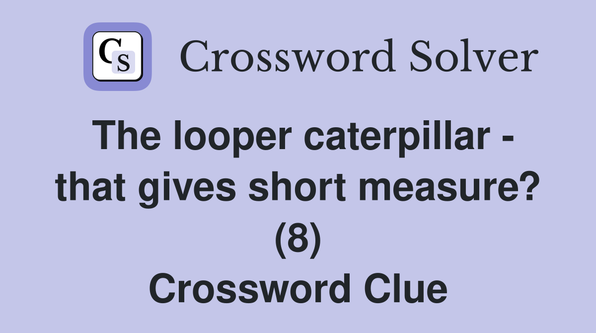 The looper caterpillar - that gives short measure? (8) Crossword Clue