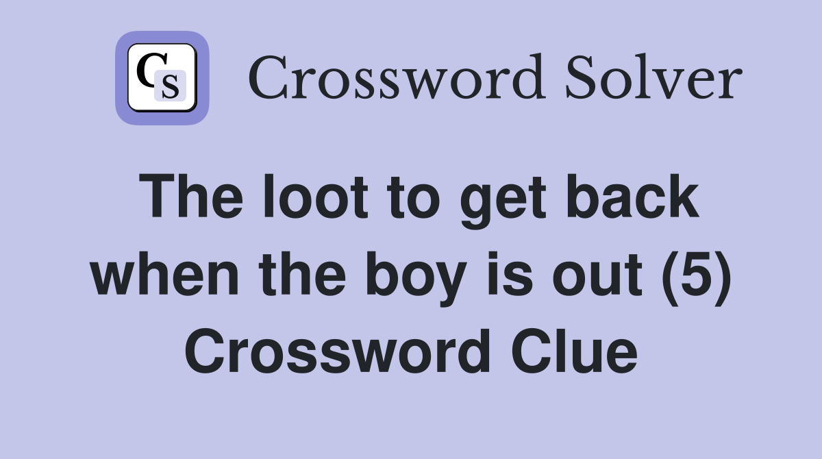 The loot to get back when the boy is out (5) Crossword Clue