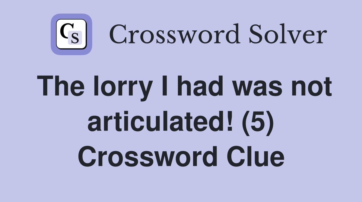 The lorry I had was not articulated! (5) Crossword Clue