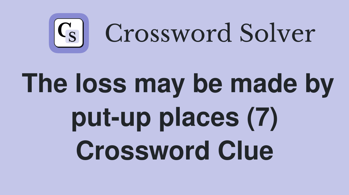 The loss may be made by put-up places (7) Crossword Clue