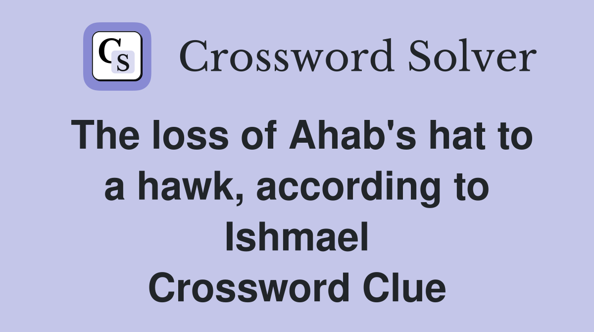 The loss of Ahab's hat to a hawk, according to Ishmael Crossword Clue