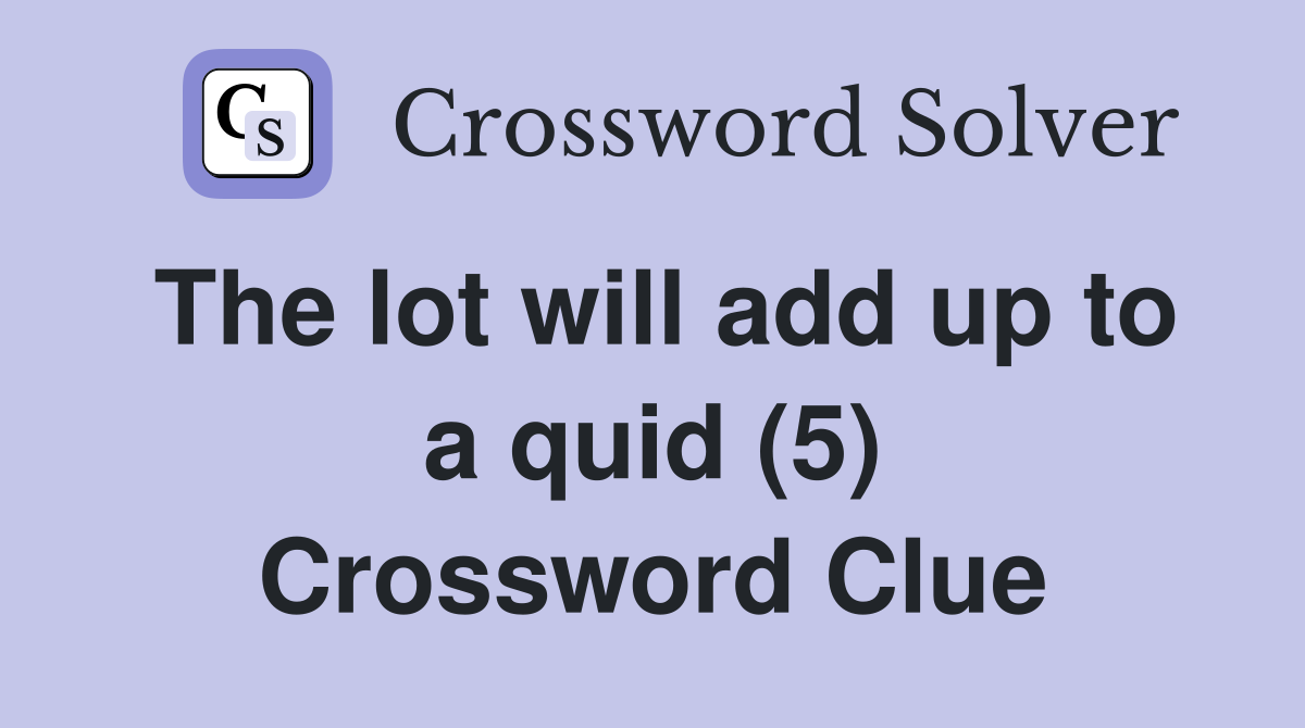 The lot will add up to a quid (5) Crossword Clue
