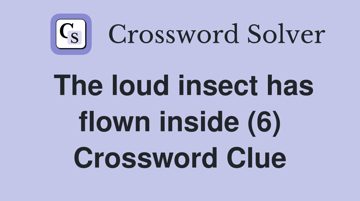 The loud insect has flown inside (6) Crossword Clue
