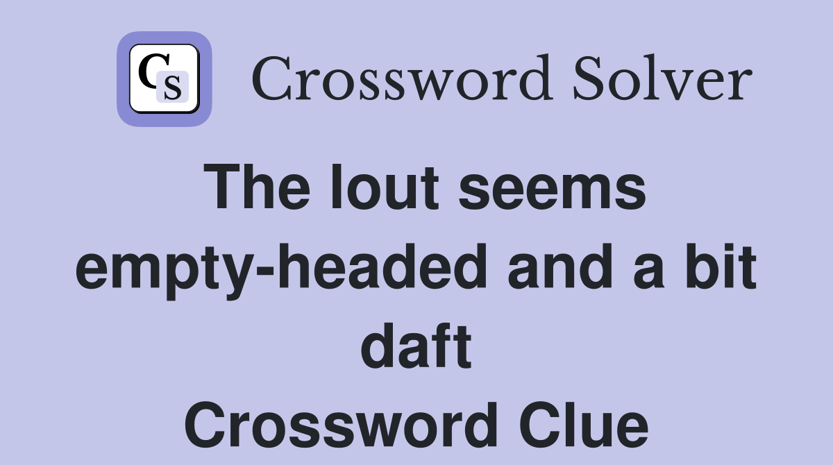 The lout seems empty-headed and a bit daft Crossword Clue