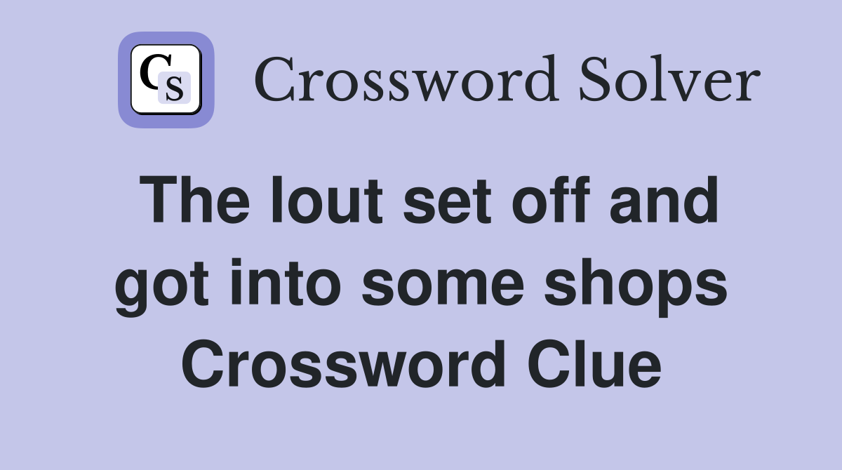 The lout set off and got into some shops Crossword Clue