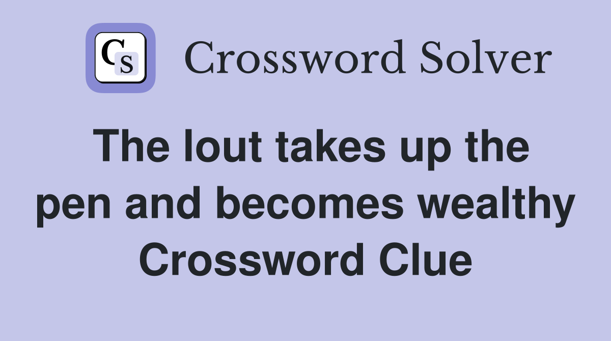 The lout takes up the pen and becomes wealthy Crossword Clue