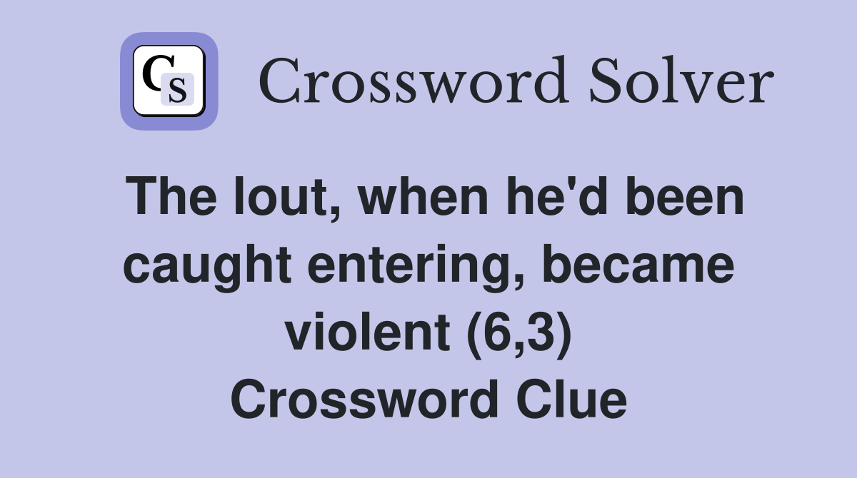 The lout, when he'd been caught entering, became violent (6,3) Crossword Clue